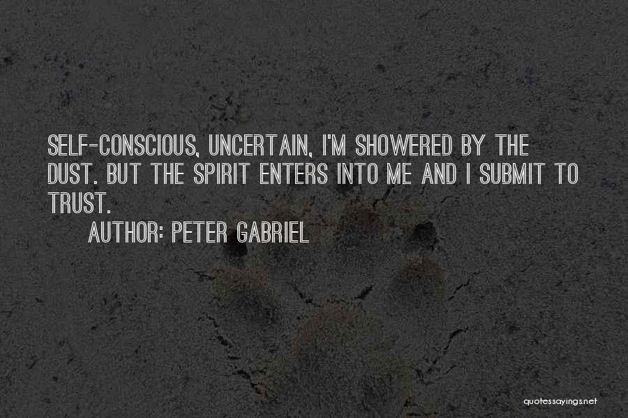 Peter Gabriel Quotes: Self-conscious, Uncertain, I'm Showered By The Dust. But The Spirit Enters Into Me And I Submit To Trust.