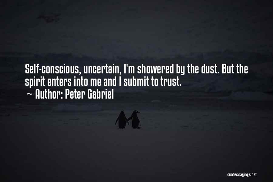Peter Gabriel Quotes: Self-conscious, Uncertain, I'm Showered By The Dust. But The Spirit Enters Into Me And I Submit To Trust.