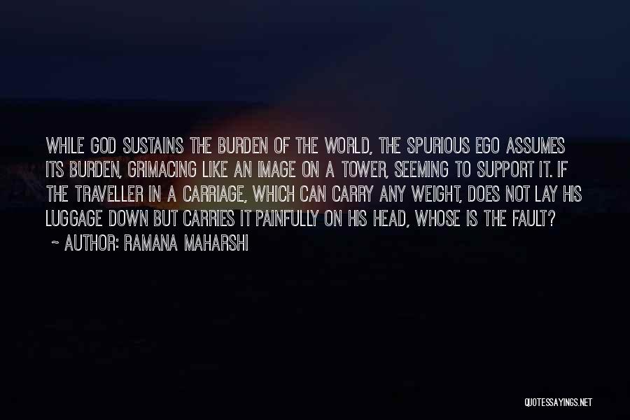 Ramana Maharshi Quotes: While God Sustains The Burden Of The World, The Spurious Ego Assumes Its Burden, Grimacing Like An Image On A