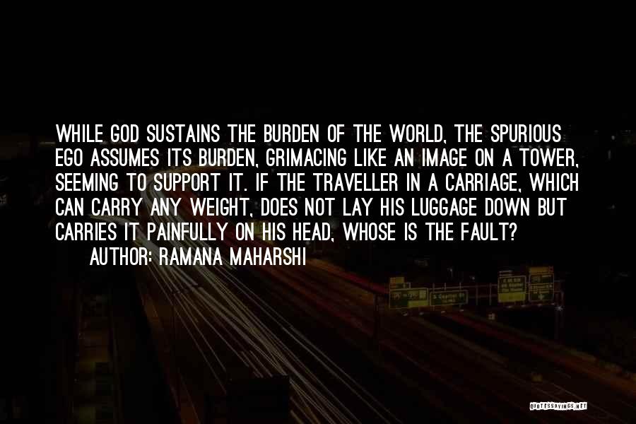 Ramana Maharshi Quotes: While God Sustains The Burden Of The World, The Spurious Ego Assumes Its Burden, Grimacing Like An Image On A