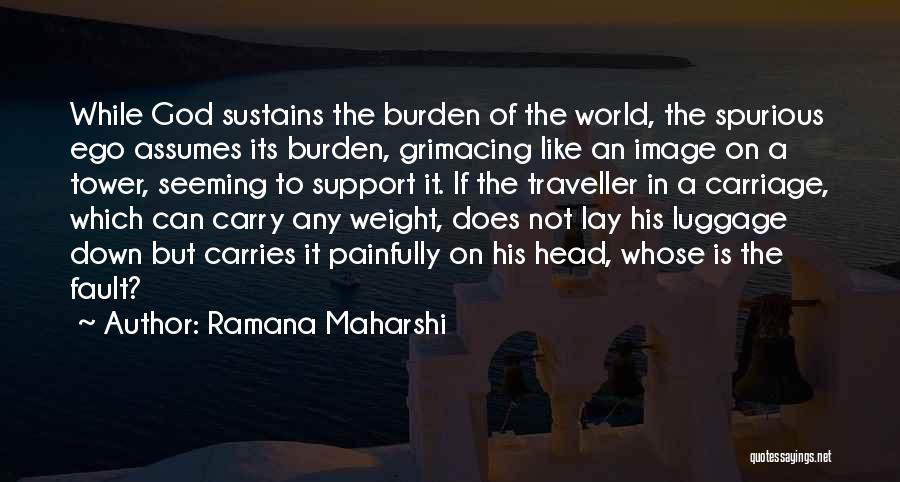 Ramana Maharshi Quotes: While God Sustains The Burden Of The World, The Spurious Ego Assumes Its Burden, Grimacing Like An Image On A