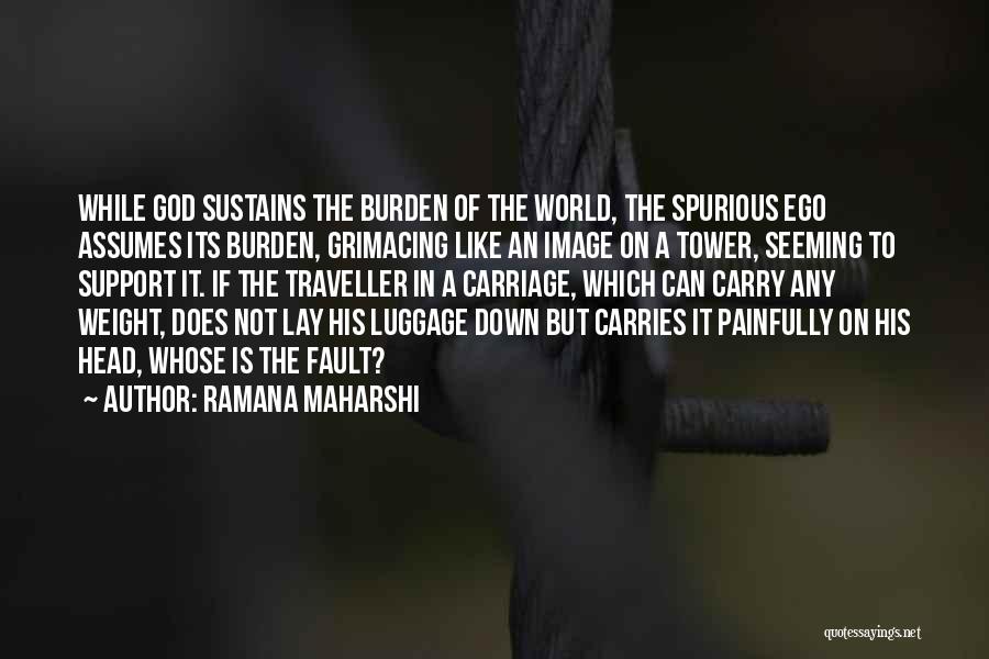 Ramana Maharshi Quotes: While God Sustains The Burden Of The World, The Spurious Ego Assumes Its Burden, Grimacing Like An Image On A