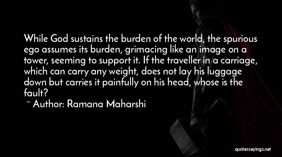 Ramana Maharshi Quotes: While God Sustains The Burden Of The World, The Spurious Ego Assumes Its Burden, Grimacing Like An Image On A