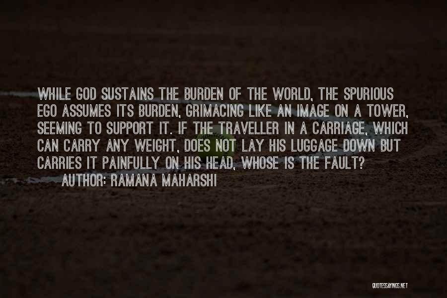 Ramana Maharshi Quotes: While God Sustains The Burden Of The World, The Spurious Ego Assumes Its Burden, Grimacing Like An Image On A