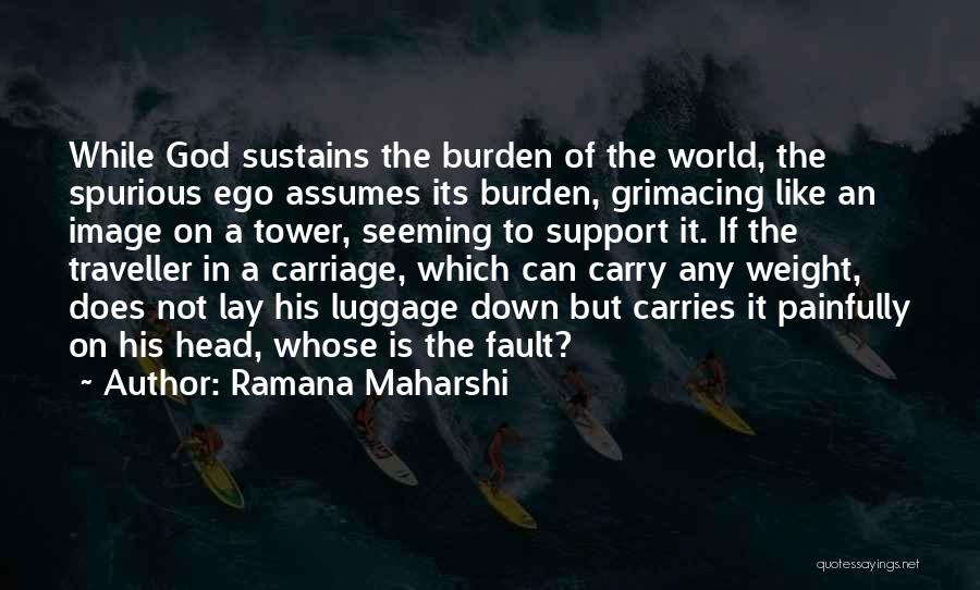 Ramana Maharshi Quotes: While God Sustains The Burden Of The World, The Spurious Ego Assumes Its Burden, Grimacing Like An Image On A