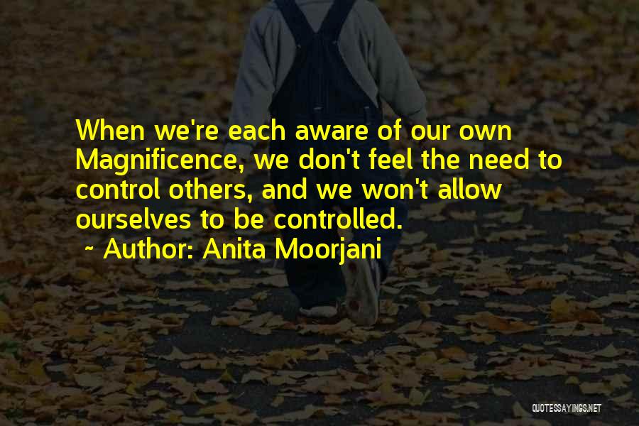 Anita Moorjani Quotes: When We're Each Aware Of Our Own Magnificence, We Don't Feel The Need To Control Others, And We Won't Allow