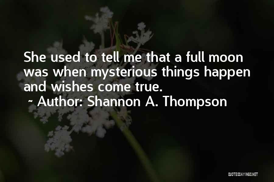 Shannon A. Thompson Quotes: She Used To Tell Me That A Full Moon Was When Mysterious Things Happen And Wishes Come True.