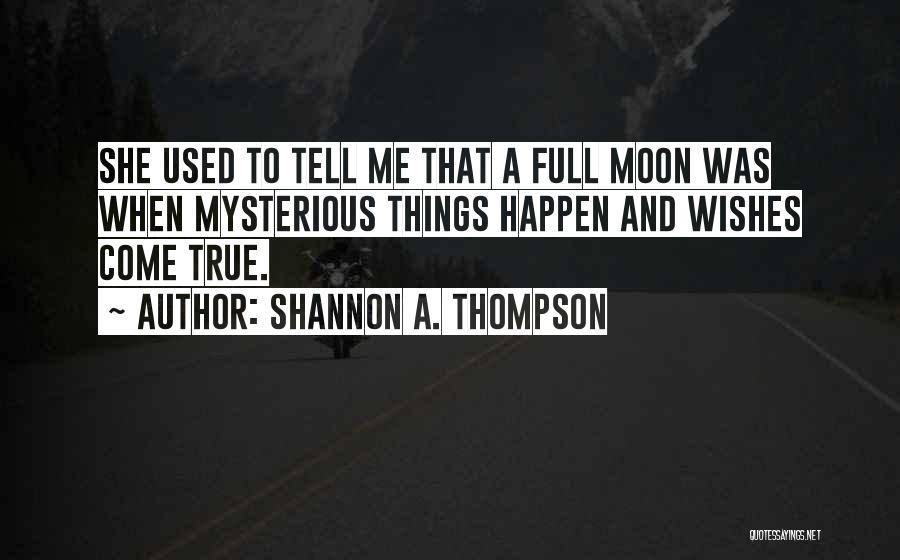 Shannon A. Thompson Quotes: She Used To Tell Me That A Full Moon Was When Mysterious Things Happen And Wishes Come True.
