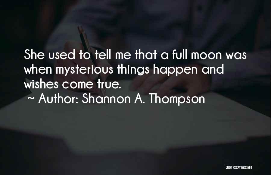 Shannon A. Thompson Quotes: She Used To Tell Me That A Full Moon Was When Mysterious Things Happen And Wishes Come True.