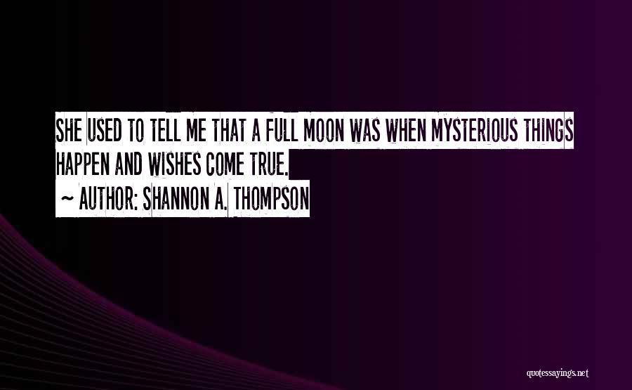 Shannon A. Thompson Quotes: She Used To Tell Me That A Full Moon Was When Mysterious Things Happen And Wishes Come True.