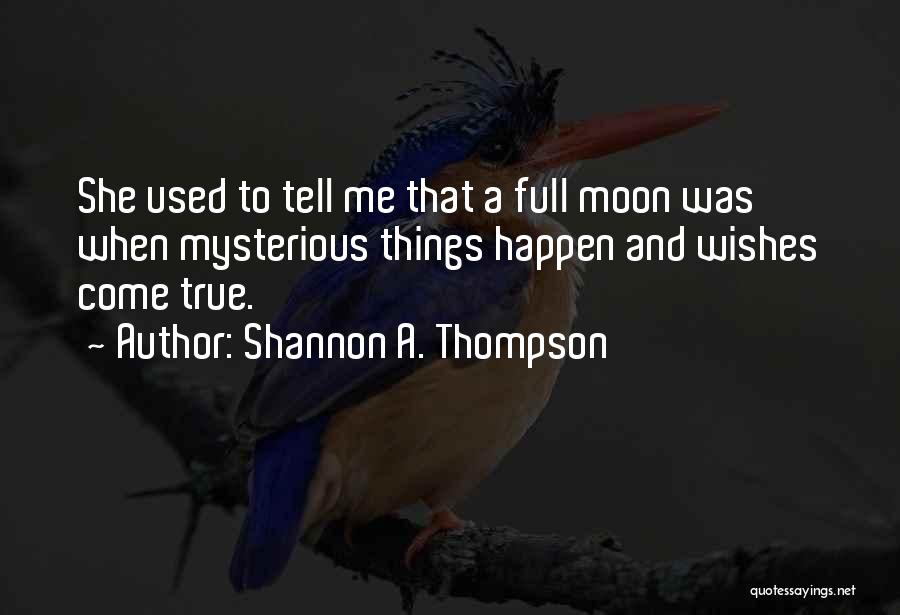 Shannon A. Thompson Quotes: She Used To Tell Me That A Full Moon Was When Mysterious Things Happen And Wishes Come True.