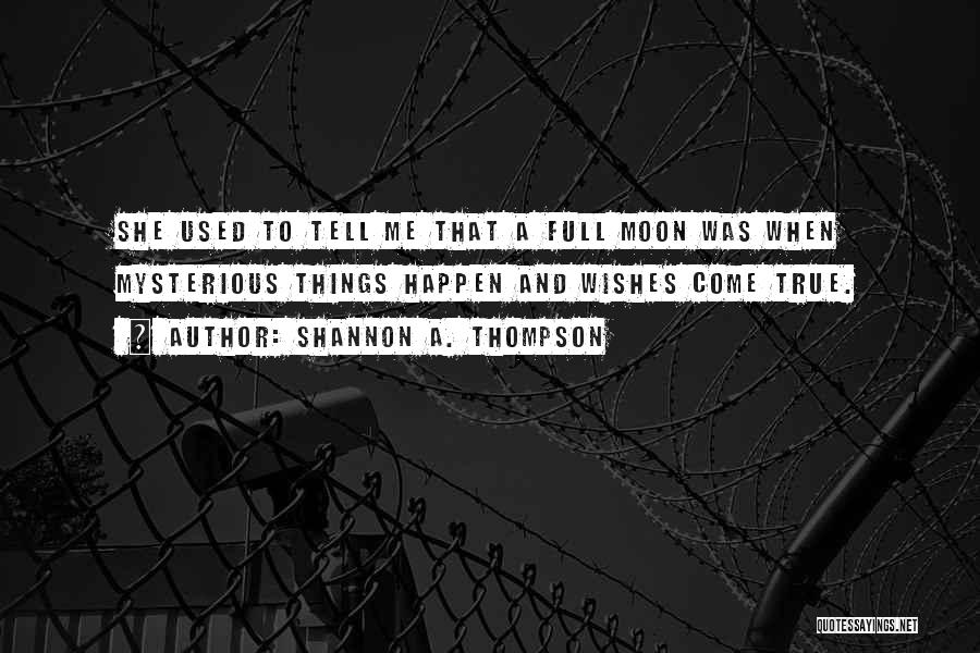 Shannon A. Thompson Quotes: She Used To Tell Me That A Full Moon Was When Mysterious Things Happen And Wishes Come True.