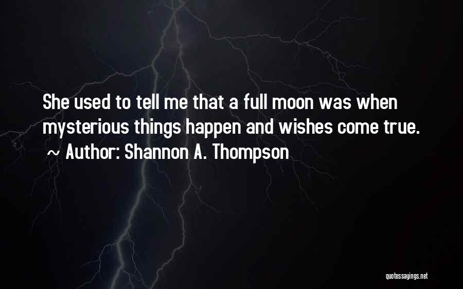 Shannon A. Thompson Quotes: She Used To Tell Me That A Full Moon Was When Mysterious Things Happen And Wishes Come True.