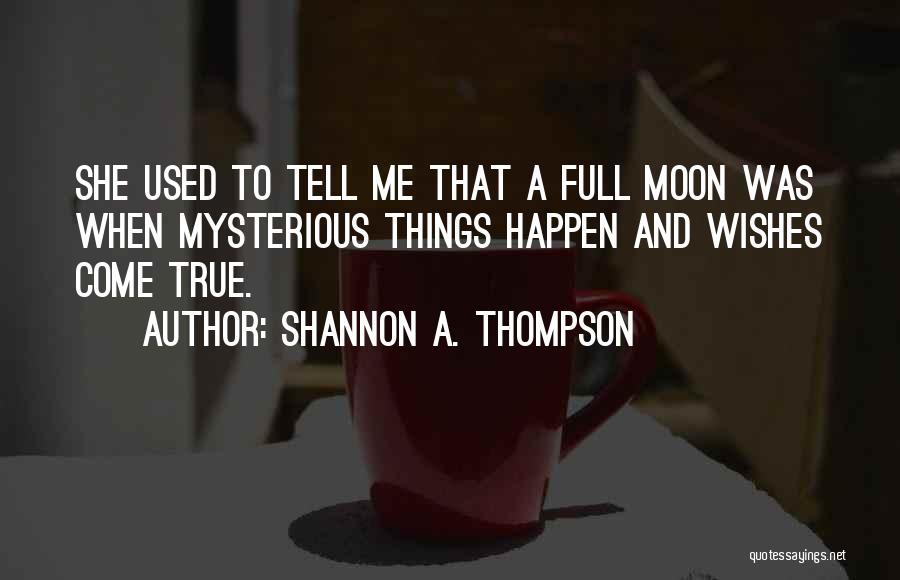 Shannon A. Thompson Quotes: She Used To Tell Me That A Full Moon Was When Mysterious Things Happen And Wishes Come True.