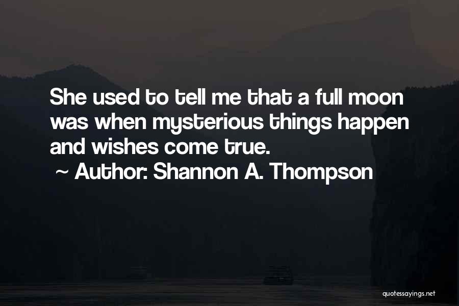 Shannon A. Thompson Quotes: She Used To Tell Me That A Full Moon Was When Mysterious Things Happen And Wishes Come True.