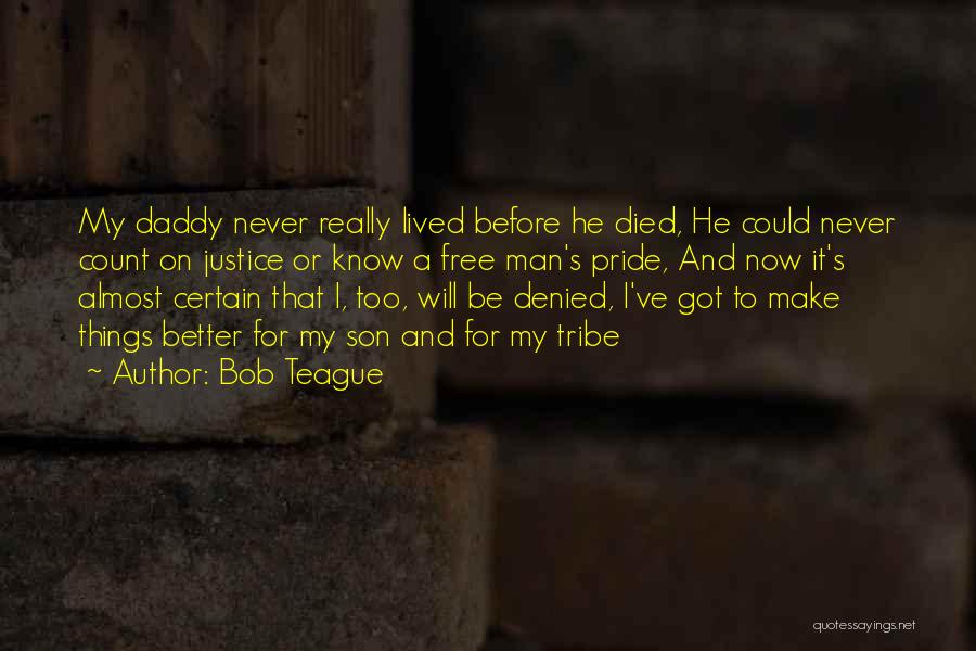 Bob Teague Quotes: My Daddy Never Really Lived Before He Died, He Could Never Count On Justice Or Know A Free Man's Pride,