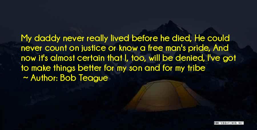 Bob Teague Quotes: My Daddy Never Really Lived Before He Died, He Could Never Count On Justice Or Know A Free Man's Pride,