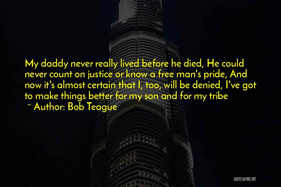 Bob Teague Quotes: My Daddy Never Really Lived Before He Died, He Could Never Count On Justice Or Know A Free Man's Pride,