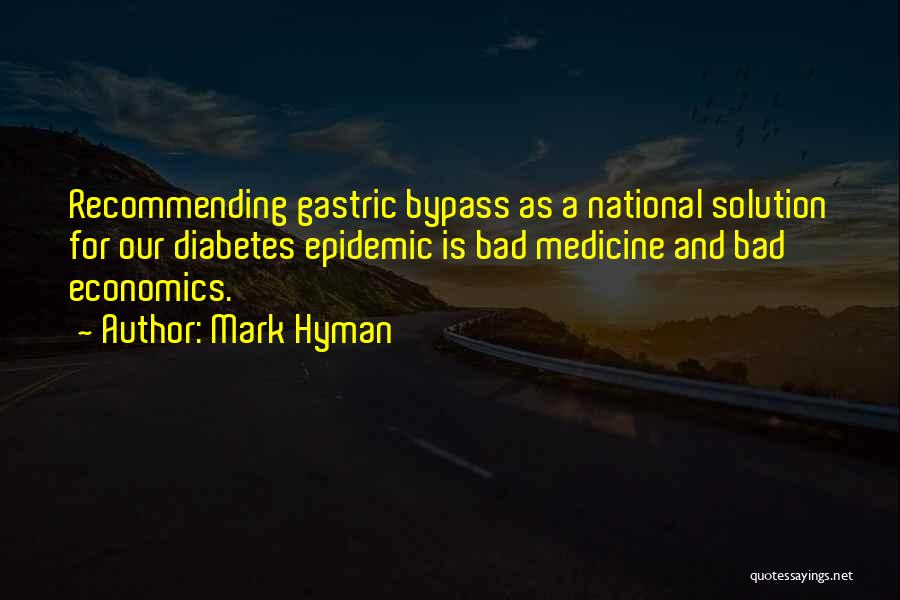 Mark Hyman Quotes: Recommending Gastric Bypass As A National Solution For Our Diabetes Epidemic Is Bad Medicine And Bad Economics.