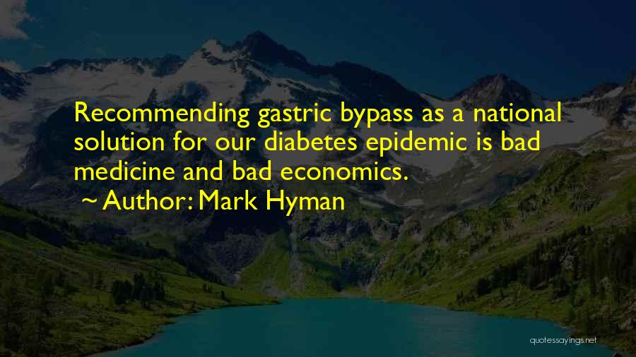 Mark Hyman Quotes: Recommending Gastric Bypass As A National Solution For Our Diabetes Epidemic Is Bad Medicine And Bad Economics.