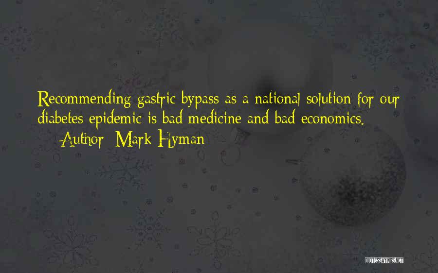 Mark Hyman Quotes: Recommending Gastric Bypass As A National Solution For Our Diabetes Epidemic Is Bad Medicine And Bad Economics.