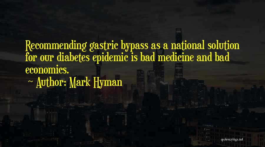 Mark Hyman Quotes: Recommending Gastric Bypass As A National Solution For Our Diabetes Epidemic Is Bad Medicine And Bad Economics.