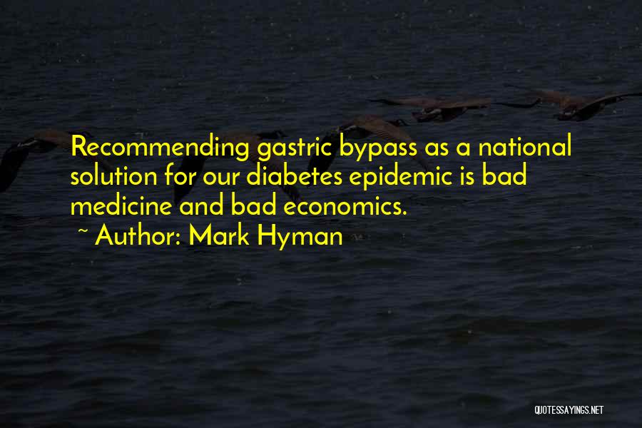 Mark Hyman Quotes: Recommending Gastric Bypass As A National Solution For Our Diabetes Epidemic Is Bad Medicine And Bad Economics.