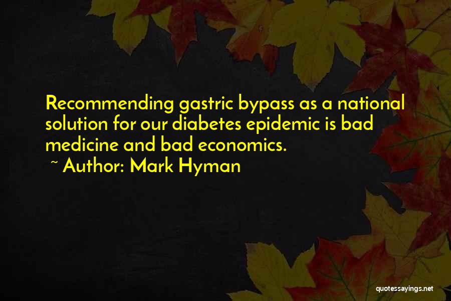 Mark Hyman Quotes: Recommending Gastric Bypass As A National Solution For Our Diabetes Epidemic Is Bad Medicine And Bad Economics.