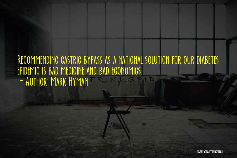 Mark Hyman Quotes: Recommending Gastric Bypass As A National Solution For Our Diabetes Epidemic Is Bad Medicine And Bad Economics.