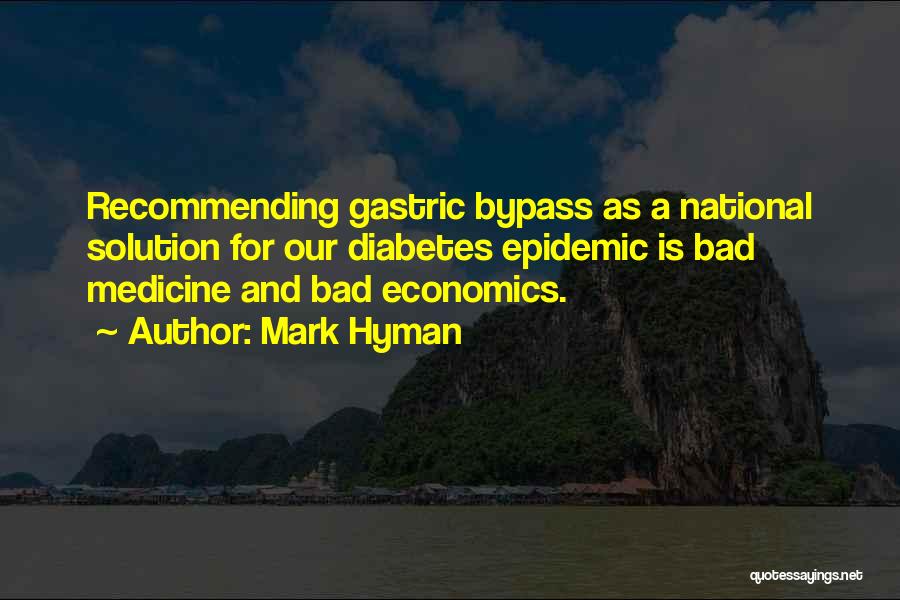 Mark Hyman Quotes: Recommending Gastric Bypass As A National Solution For Our Diabetes Epidemic Is Bad Medicine And Bad Economics.