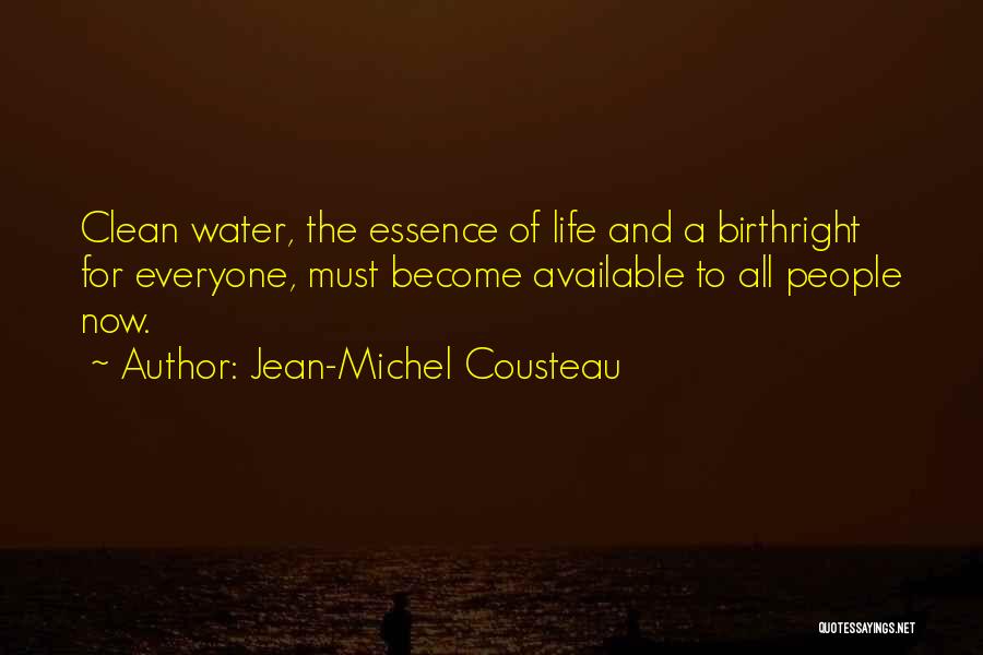 Jean-Michel Cousteau Quotes: Clean Water, The Essence Of Life And A Birthright For Everyone, Must Become Available To All People Now.