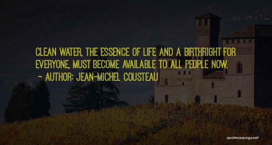 Jean-Michel Cousteau Quotes: Clean Water, The Essence Of Life And A Birthright For Everyone, Must Become Available To All People Now.