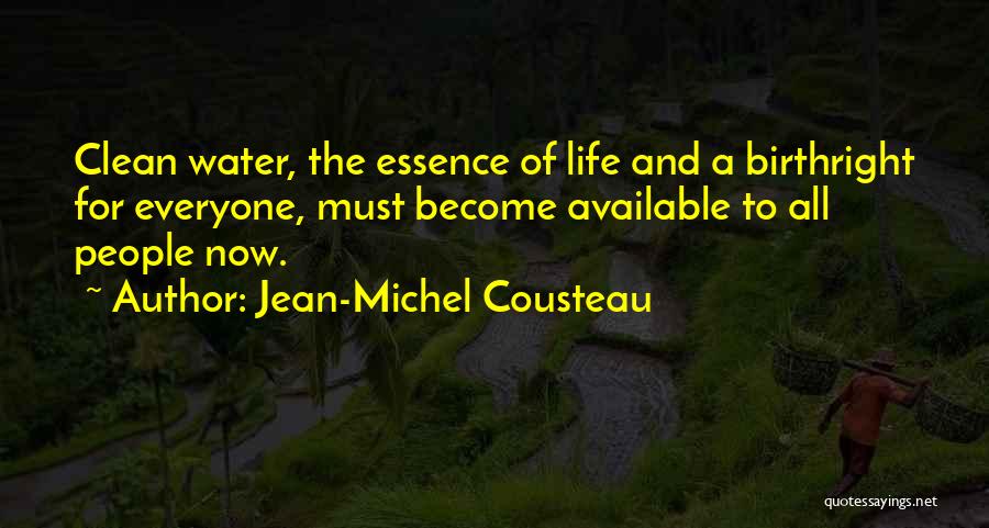 Jean-Michel Cousteau Quotes: Clean Water, The Essence Of Life And A Birthright For Everyone, Must Become Available To All People Now.