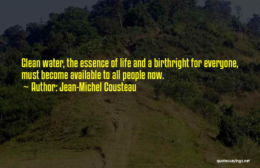 Jean-Michel Cousteau Quotes: Clean Water, The Essence Of Life And A Birthright For Everyone, Must Become Available To All People Now.