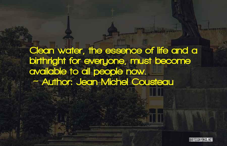 Jean-Michel Cousteau Quotes: Clean Water, The Essence Of Life And A Birthright For Everyone, Must Become Available To All People Now.