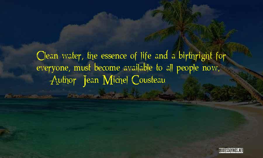 Jean-Michel Cousteau Quotes: Clean Water, The Essence Of Life And A Birthright For Everyone, Must Become Available To All People Now.