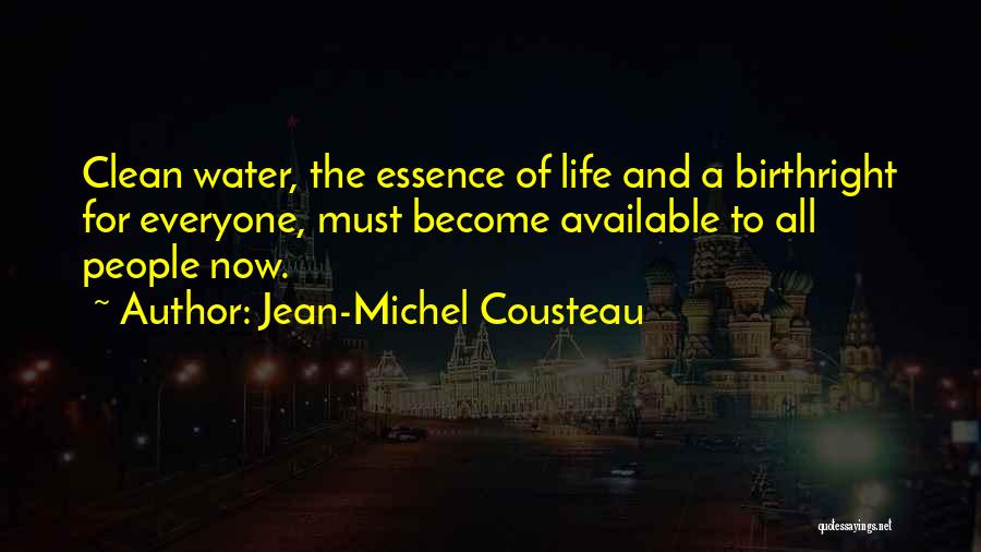 Jean-Michel Cousteau Quotes: Clean Water, The Essence Of Life And A Birthright For Everyone, Must Become Available To All People Now.