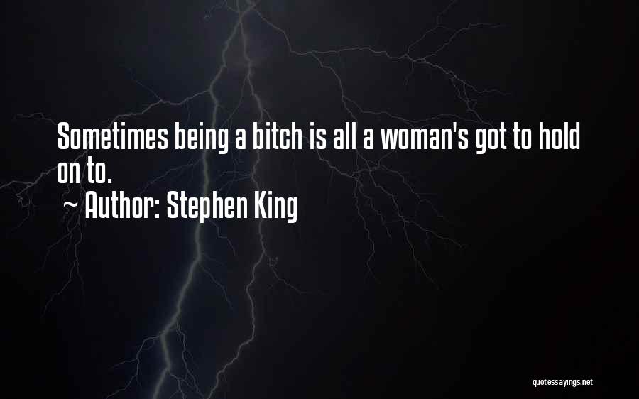 Stephen King Quotes: Sometimes Being A Bitch Is All A Woman's Got To Hold On To.
