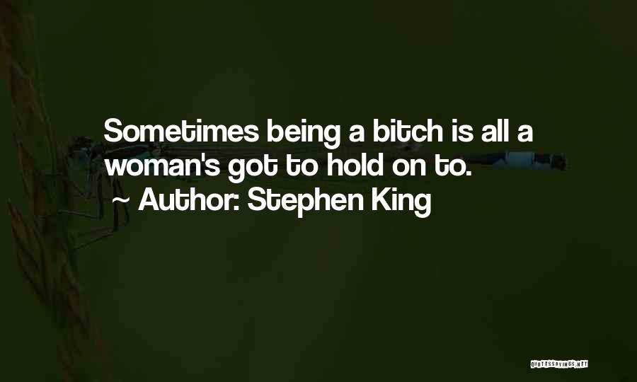 Stephen King Quotes: Sometimes Being A Bitch Is All A Woman's Got To Hold On To.