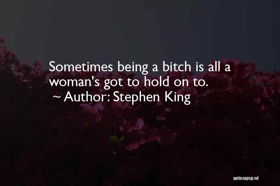 Stephen King Quotes: Sometimes Being A Bitch Is All A Woman's Got To Hold On To.