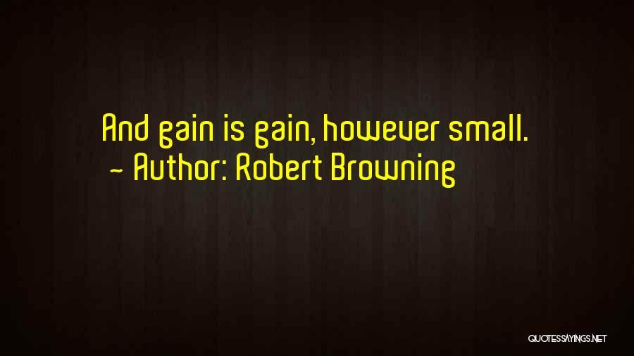 Robert Browning Quotes: And Gain Is Gain, However Small.