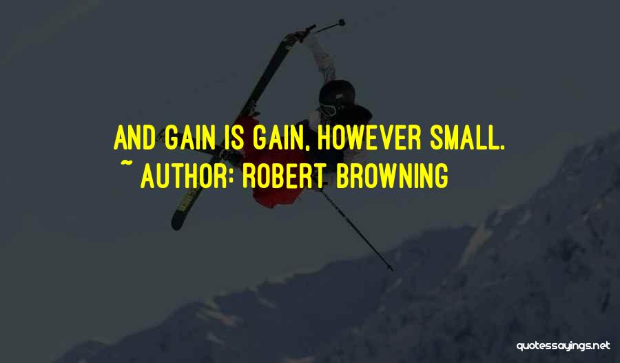 Robert Browning Quotes: And Gain Is Gain, However Small.