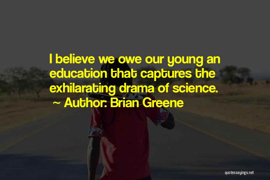 Brian Greene Quotes: I Believe We Owe Our Young An Education That Captures The Exhilarating Drama Of Science.