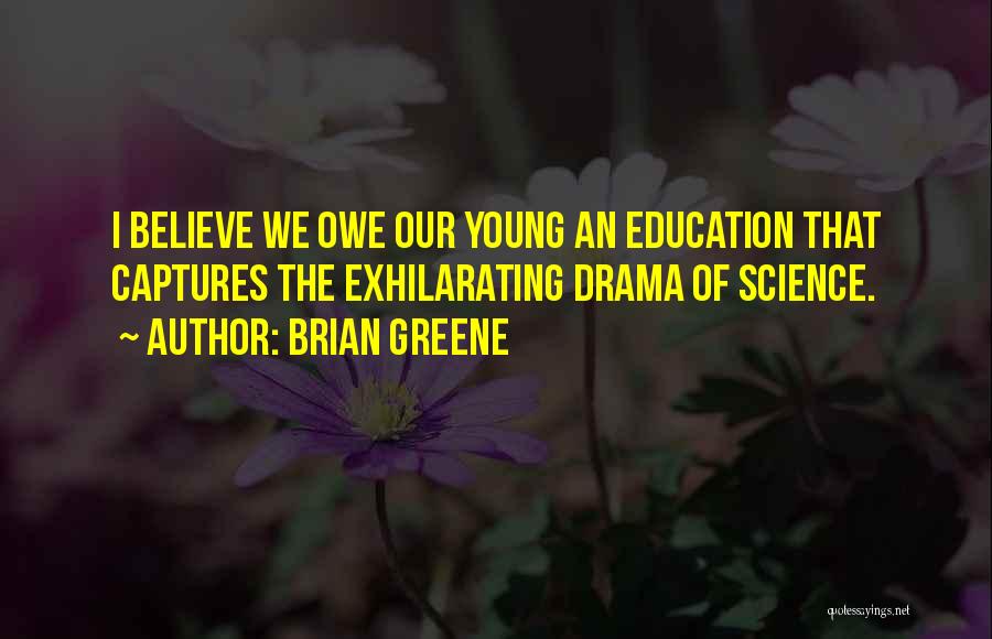Brian Greene Quotes: I Believe We Owe Our Young An Education That Captures The Exhilarating Drama Of Science.