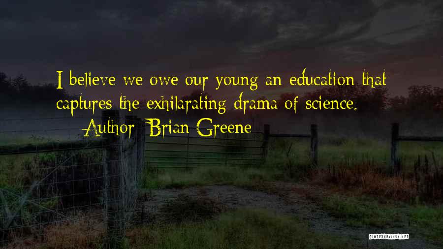 Brian Greene Quotes: I Believe We Owe Our Young An Education That Captures The Exhilarating Drama Of Science.