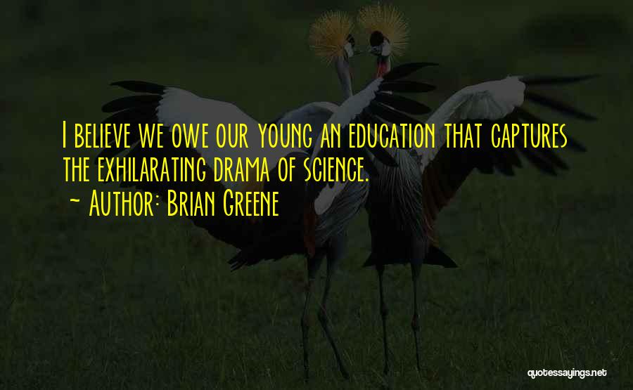 Brian Greene Quotes: I Believe We Owe Our Young An Education That Captures The Exhilarating Drama Of Science.