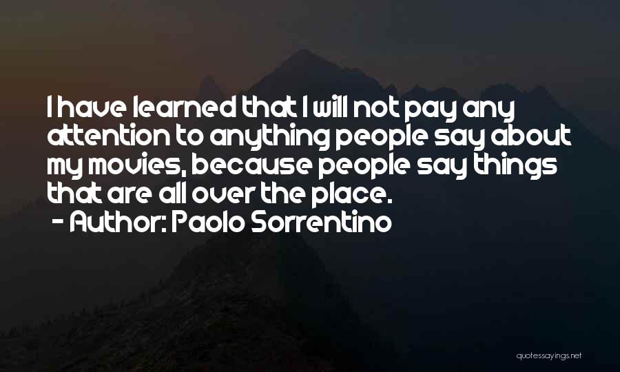 Paolo Sorrentino Quotes: I Have Learned That I Will Not Pay Any Attention To Anything People Say About My Movies, Because People Say