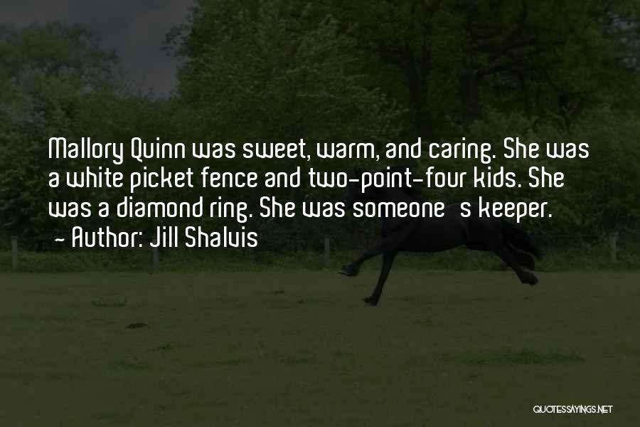 Jill Shalvis Quotes: Mallory Quinn Was Sweet, Warm, And Caring. She Was A White Picket Fence And Two-point-four Kids. She Was A Diamond