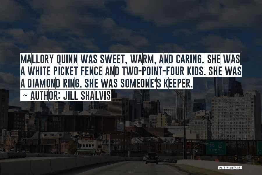 Jill Shalvis Quotes: Mallory Quinn Was Sweet, Warm, And Caring. She Was A White Picket Fence And Two-point-four Kids. She Was A Diamond