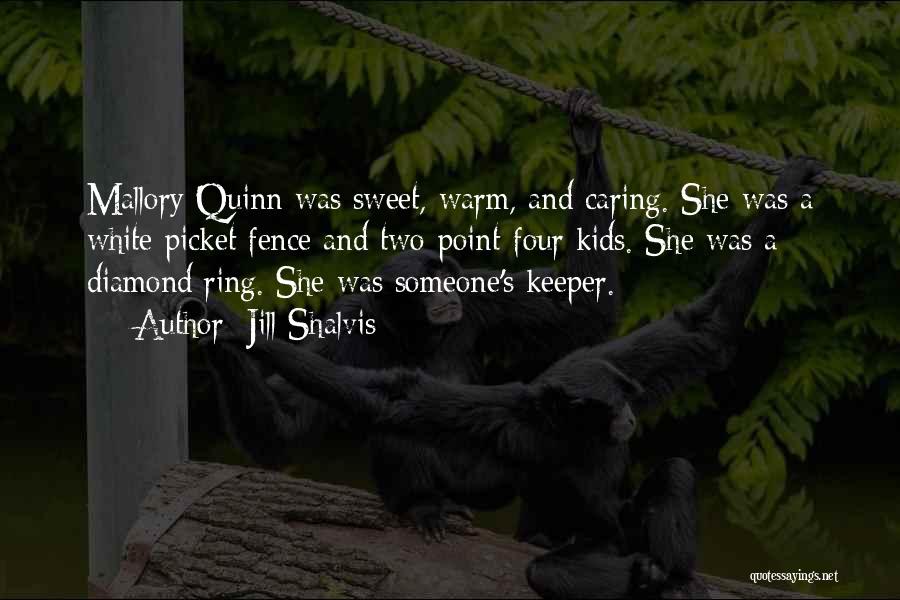 Jill Shalvis Quotes: Mallory Quinn Was Sweet, Warm, And Caring. She Was A White Picket Fence And Two-point-four Kids. She Was A Diamond